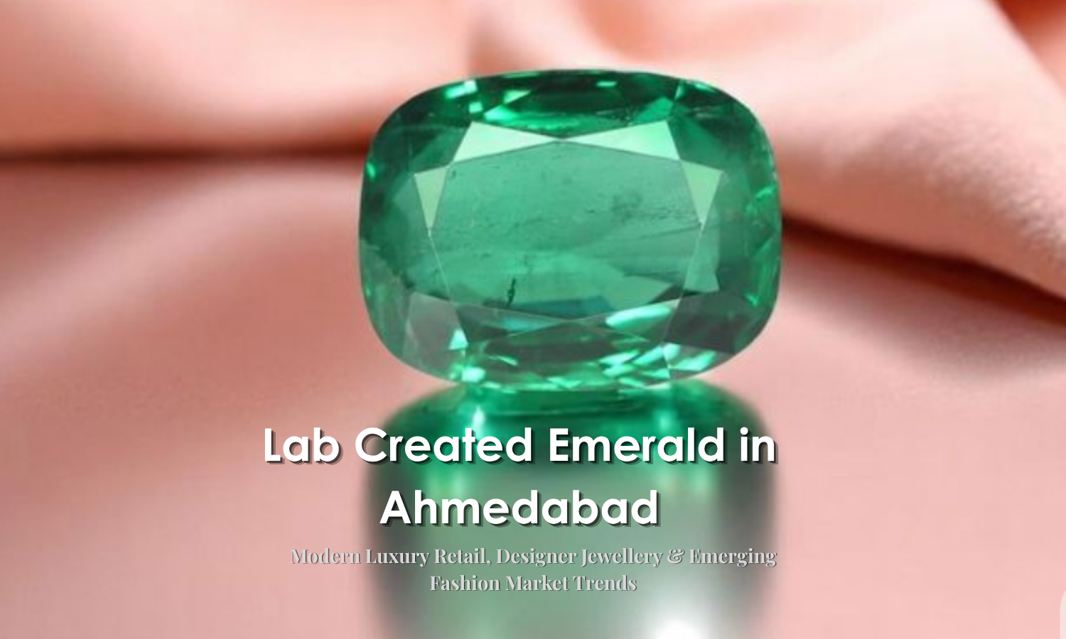 Lab Created Emerald in Ahmedabad - Modern Luxury Retail, Designer Jewellery & Emerging Fashion Market Trends | DGK Emerald