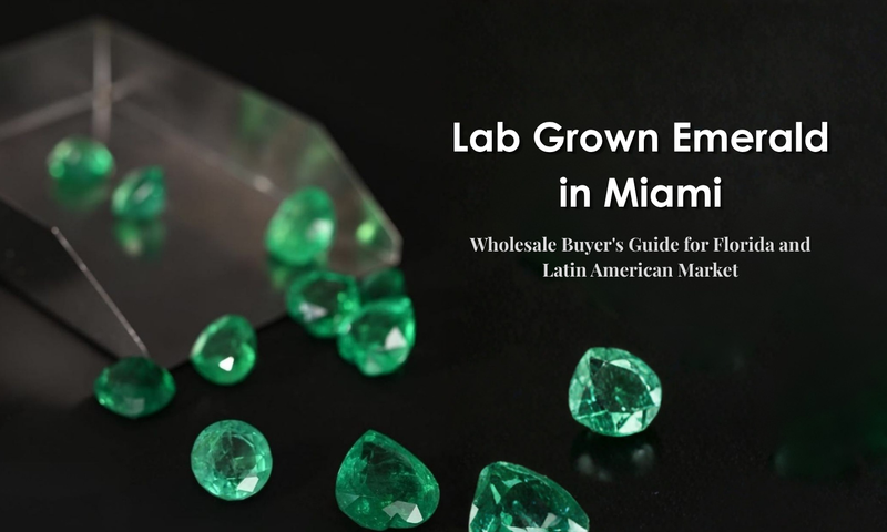 Lab Grown Emerald Miami: Wholesale Buyer's Guide for Florida and Latin American Market