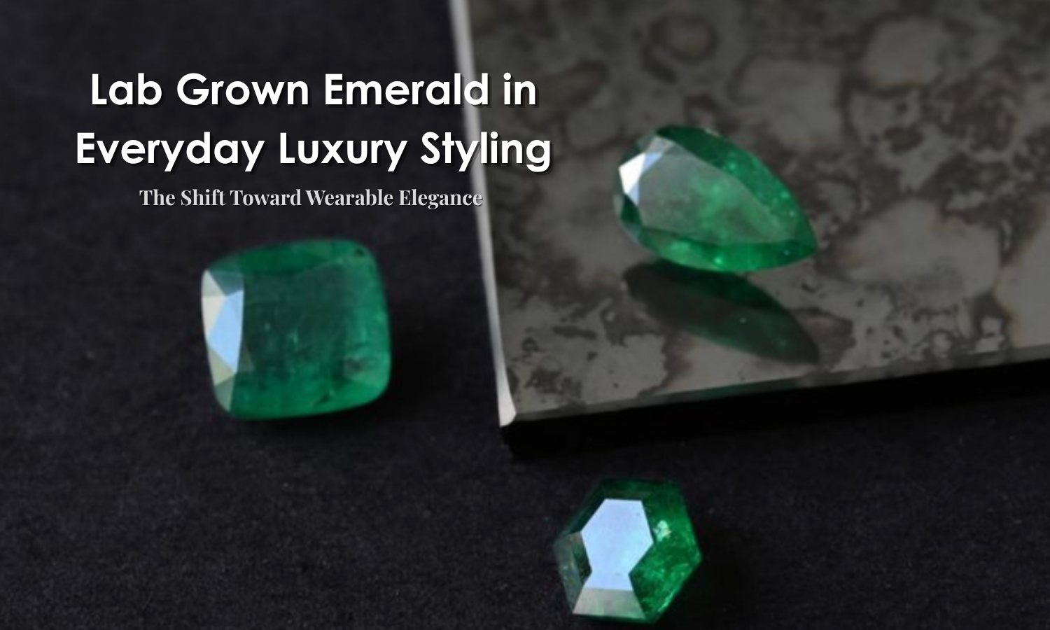 Lab Grown Emerald in Everyday Luxury Styling - The Shift Toward Wearable Elegance | DGK Emerald
