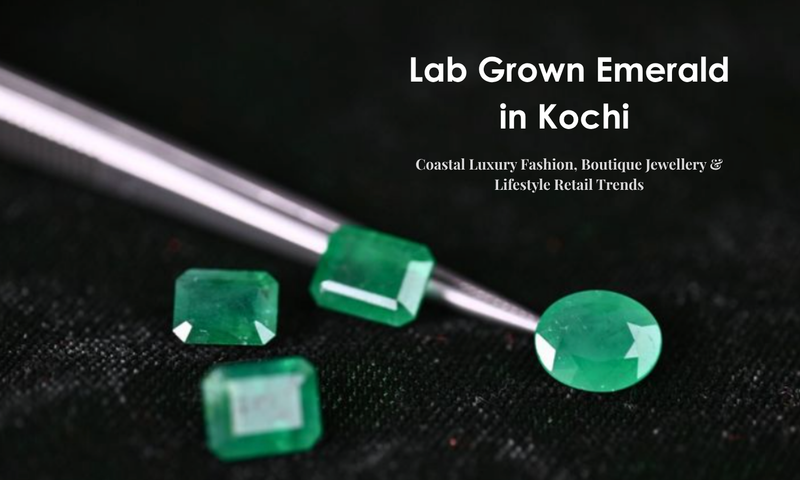 Lab Grown Emerald in Kochi - Coastal Luxury Fashion, Boutique Jewellery & Lifestyle Retail Trends | DGK Emerald