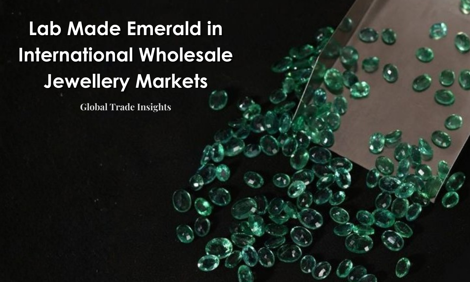 Lab Made Emerald in International Wholesale Jewellery Markets - Global Trade Insights | DGK Emerald