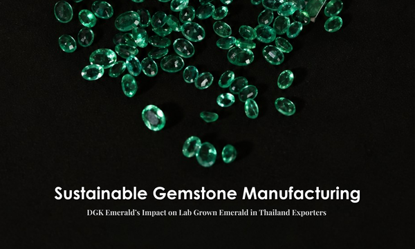 Sustainable Gemstone Manufacturing: DGK Emerald’s Impact on Lab Grown Emerald in Thailand Exporters